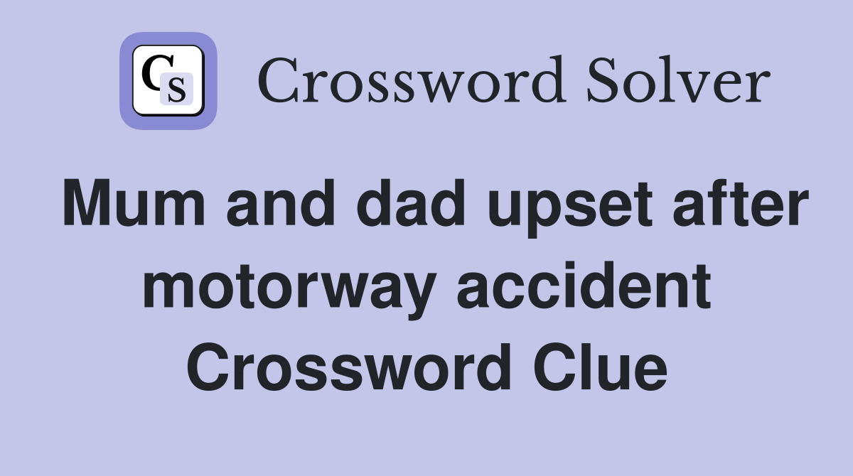 Mum and dad upset after motorway accident Crossword Clue