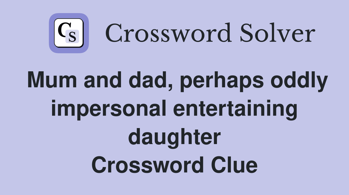 Mum and dad, perhaps oddly impersonal entertaining daughter Crossword Clue