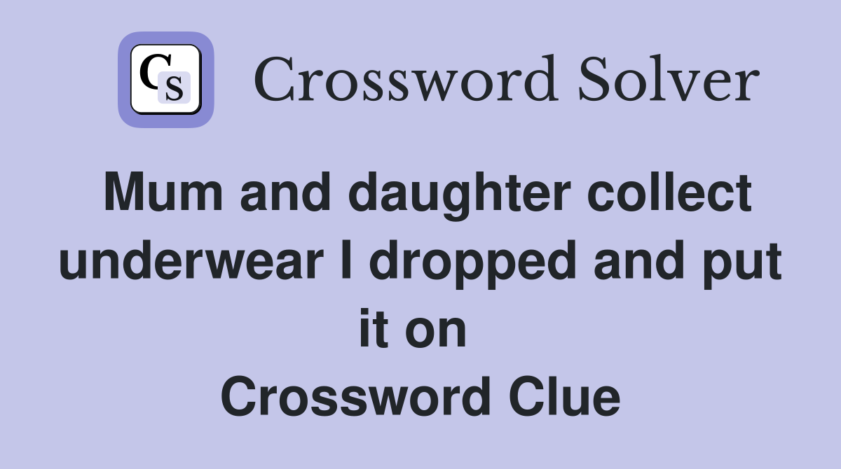 Mum and daughter collect underwear I dropped and put it on  Crossword Clue