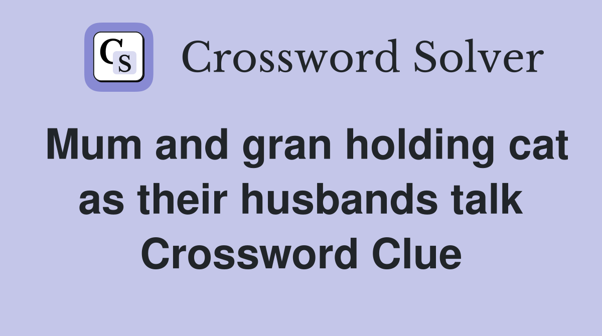 Mum and gran holding cat as their husbands talk Crossword Clue