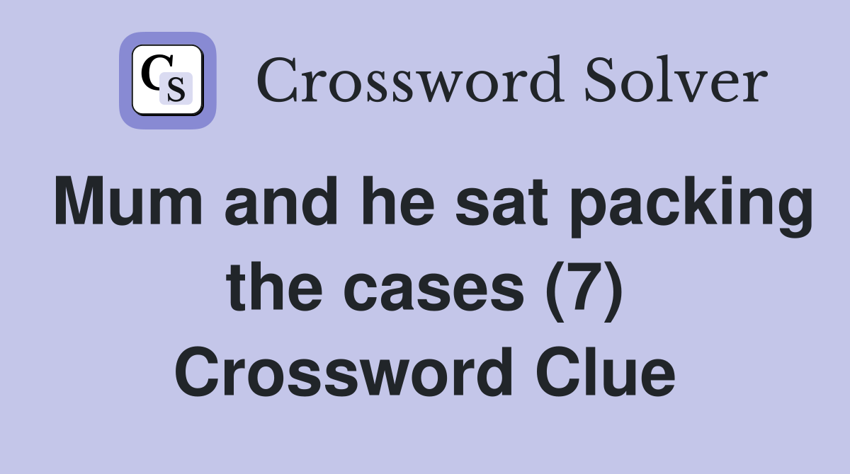 Mum and he sat packing the cases (7) Crossword Clue