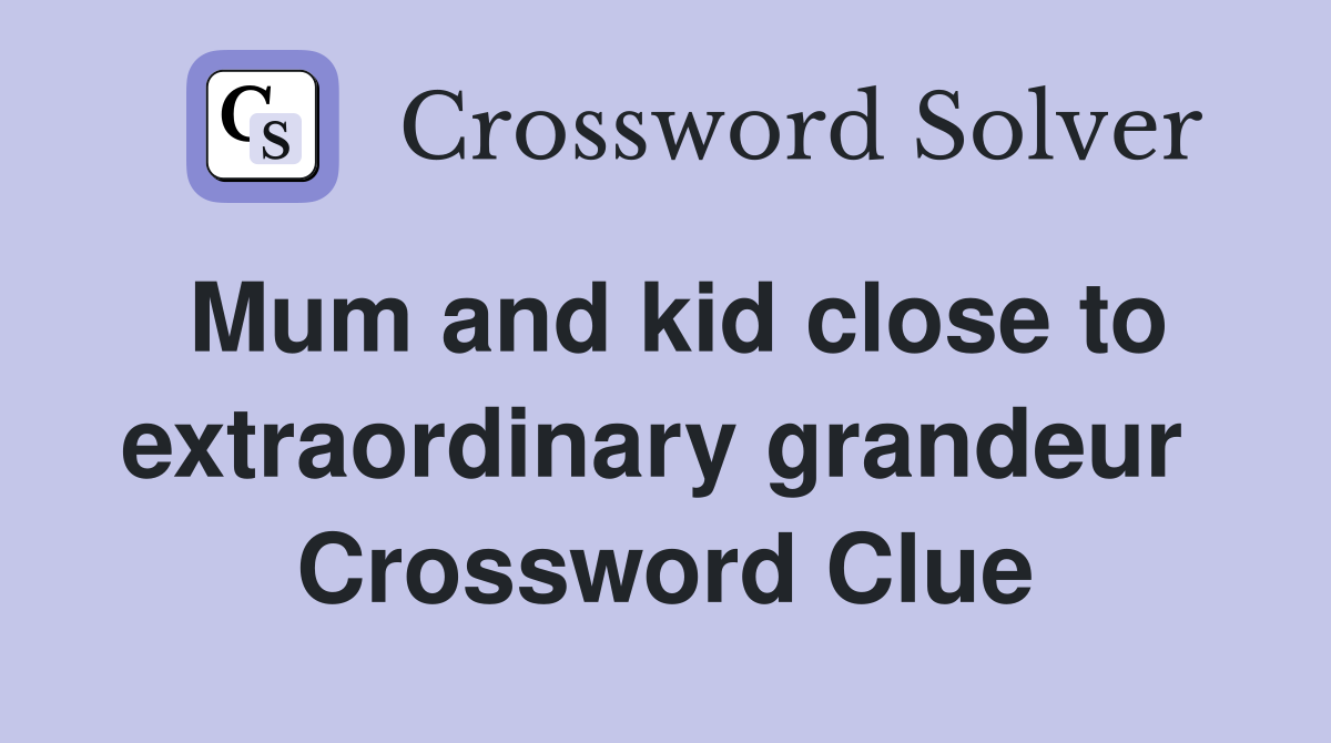 Mum and kid close to extraordinary grandeur  Crossword Clue