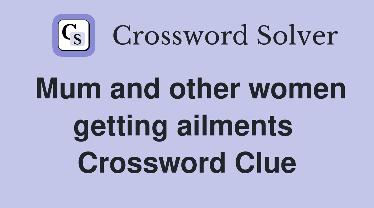 Mum and other women getting ailments  Crossword Clue