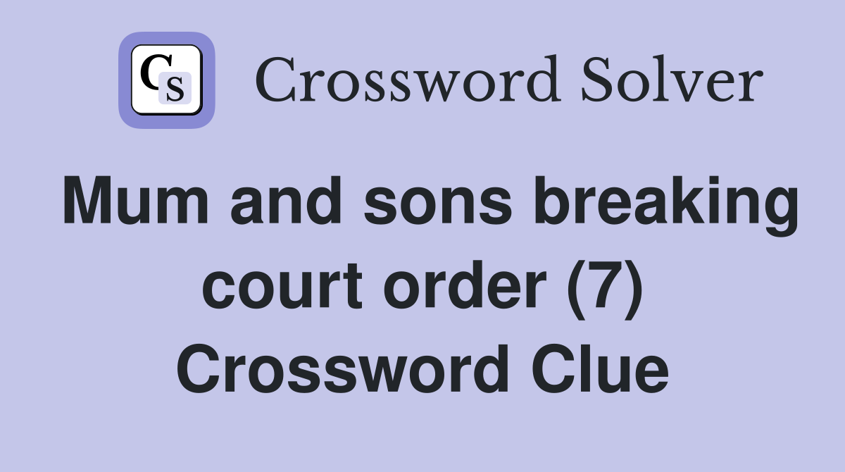 Mum and sons breaking court order (7) Crossword Clue
