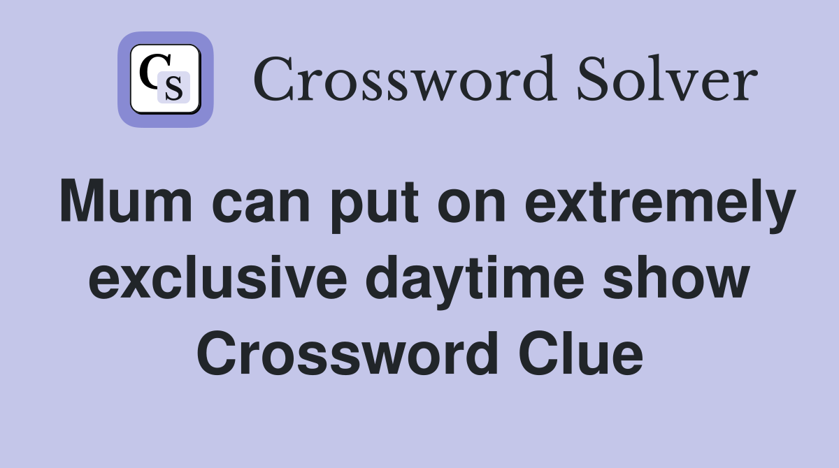 Mum can put on extremely exclusive daytime show Crossword Clue