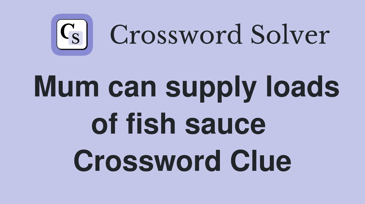 Mum can supply loads of fish sauce  Crossword Clue