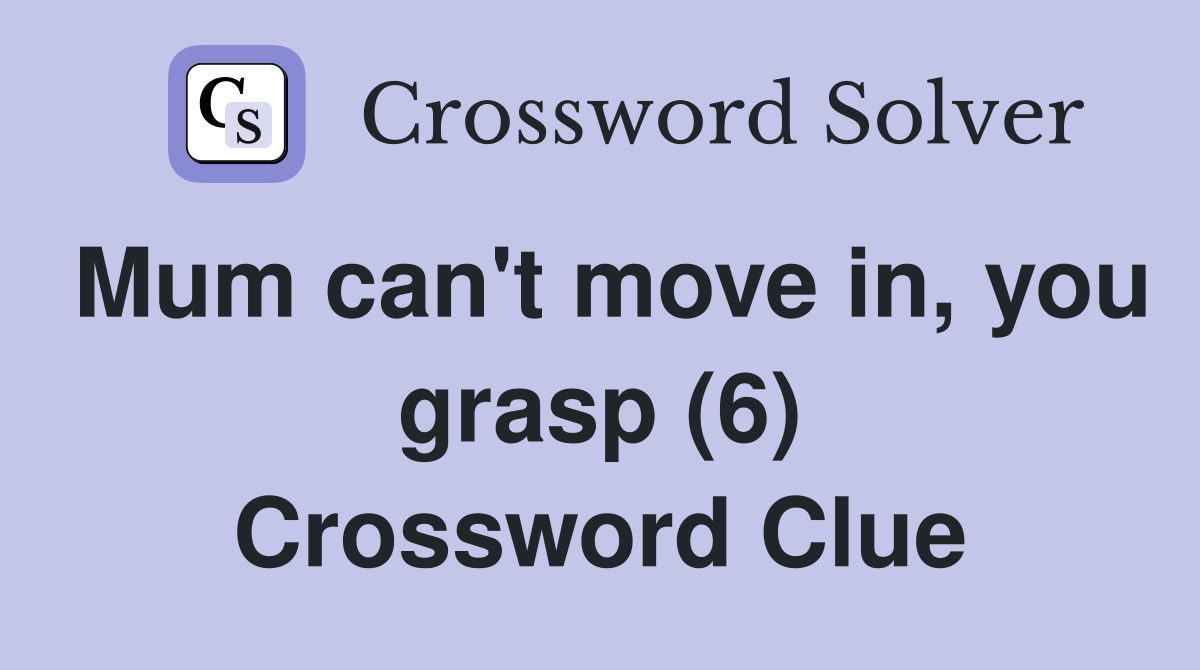 Mum can't move in, you grasp (6) Crossword Clue