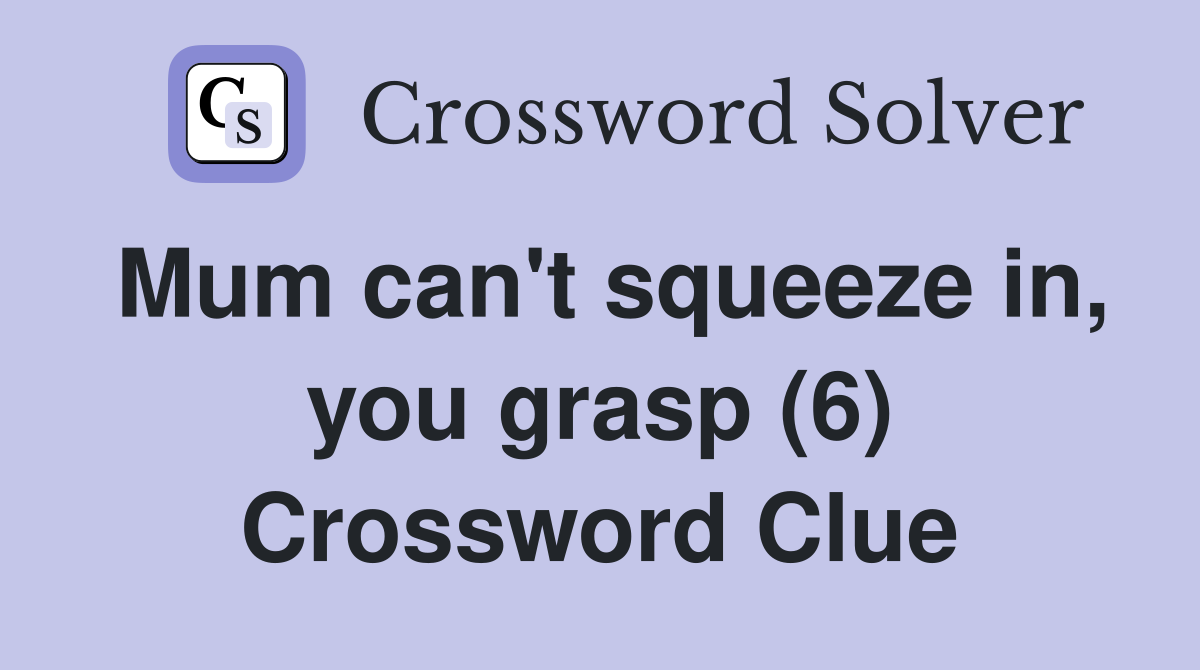 Mum can't squeeze in, you grasp (6) Crossword Clue