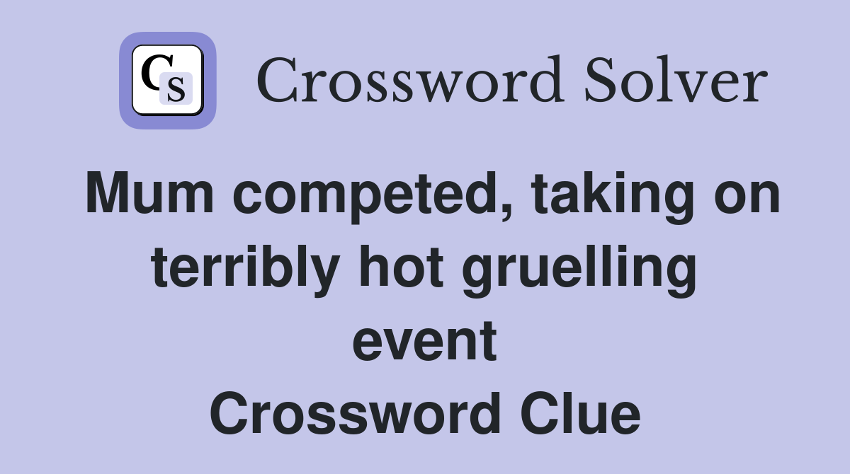 Mum competed, taking on terribly hot gruelling event Crossword Clue