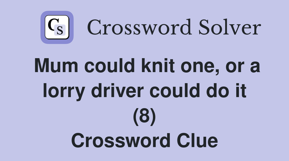 Mum could knit one, or a lorry driver could do it (8) Crossword Clue