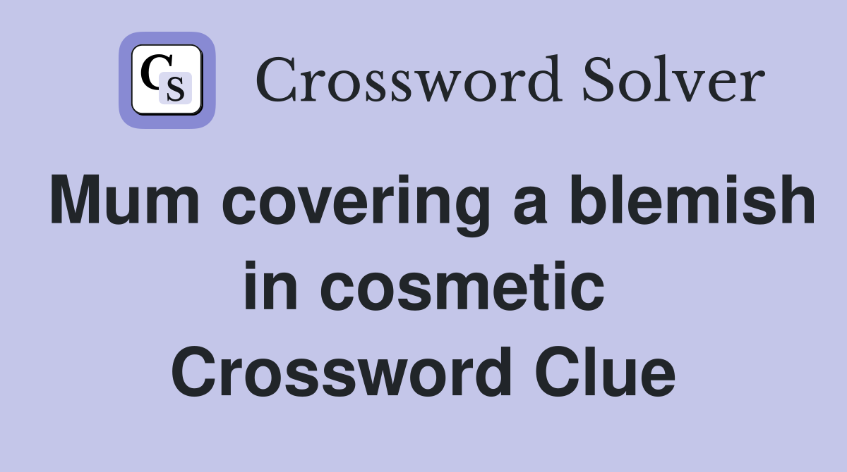 Mum covering a blemish in cosmetic Crossword Clue