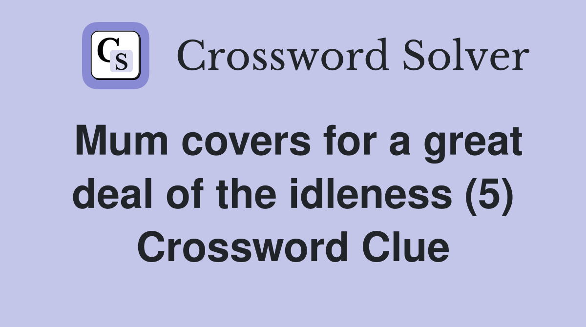 Mum covers for a great deal of the idleness (5) Crossword Clue