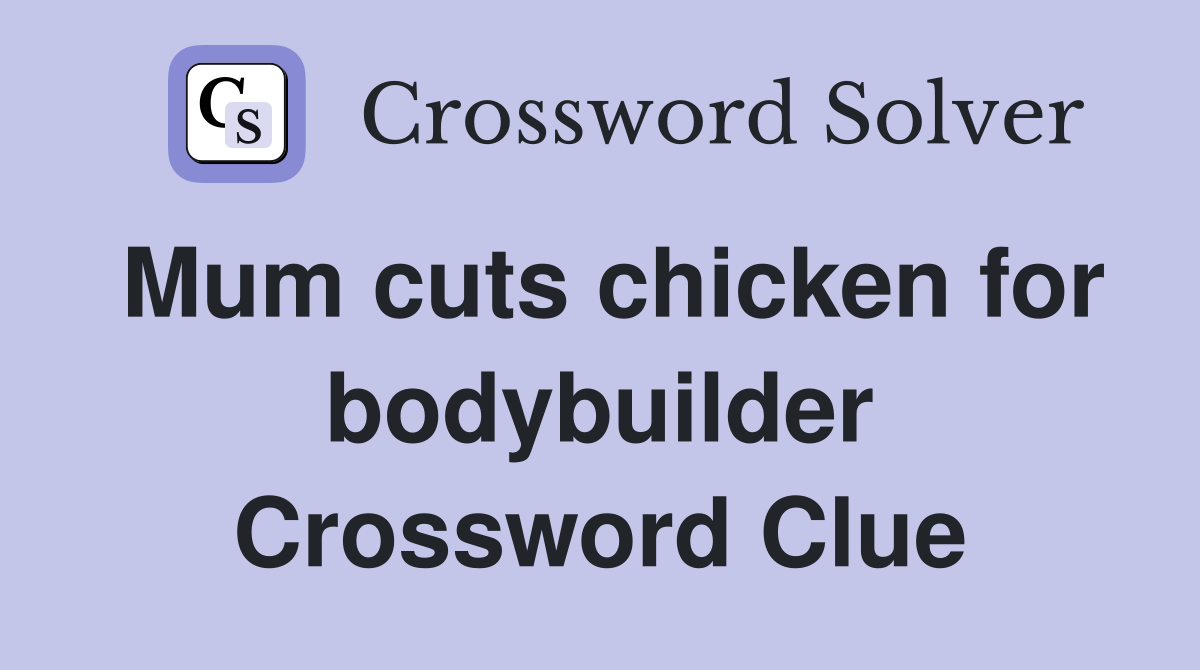Mum cuts chicken for bodybuilder Crossword Clue