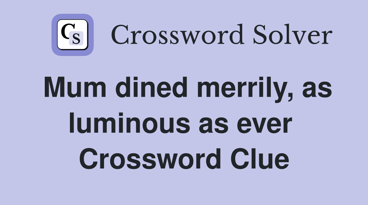 Mum dined merrily, as luminous as ever  Crossword Clue