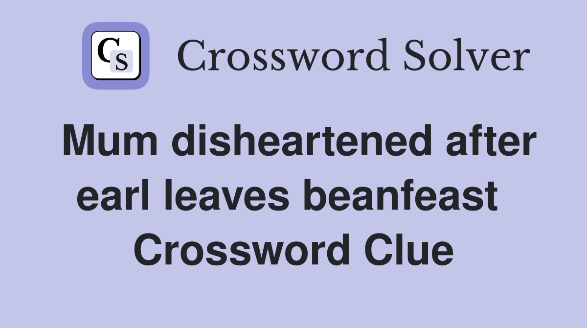 Mum disheartened after earl leaves beanfeast  Crossword Clue
