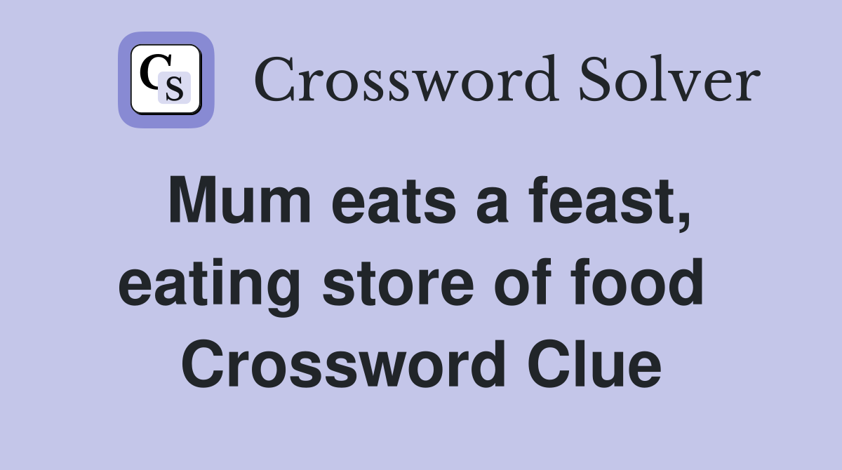 Mum eats a feast, eating store of food  Crossword Clue