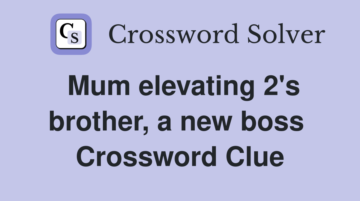 Mum elevating 2's brother, a new boss  Crossword Clue