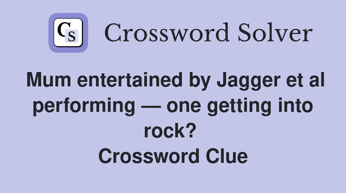 Mum entertained by Jagger et al performing — one getting into rock?  Crossword Clue