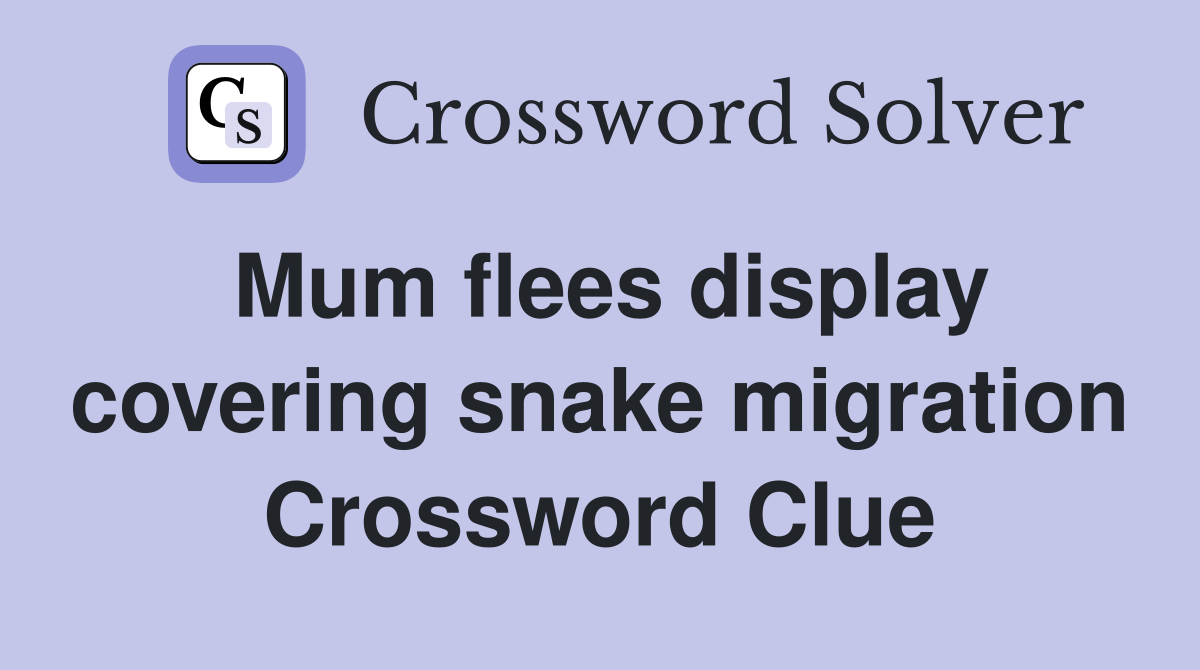 Mum flees display covering snake migration Crossword Clue