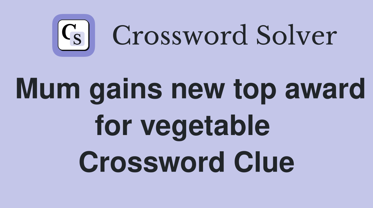 Mum gains new top award for vegetable  Crossword Clue