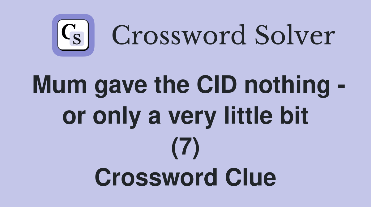 Mum gave the CID nothing - or only a very little bit (7) Crossword Clue