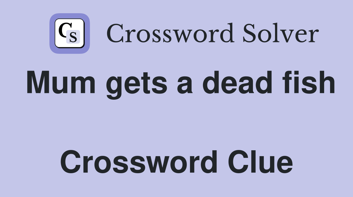 Mum gets a dead fish  Crossword Clue