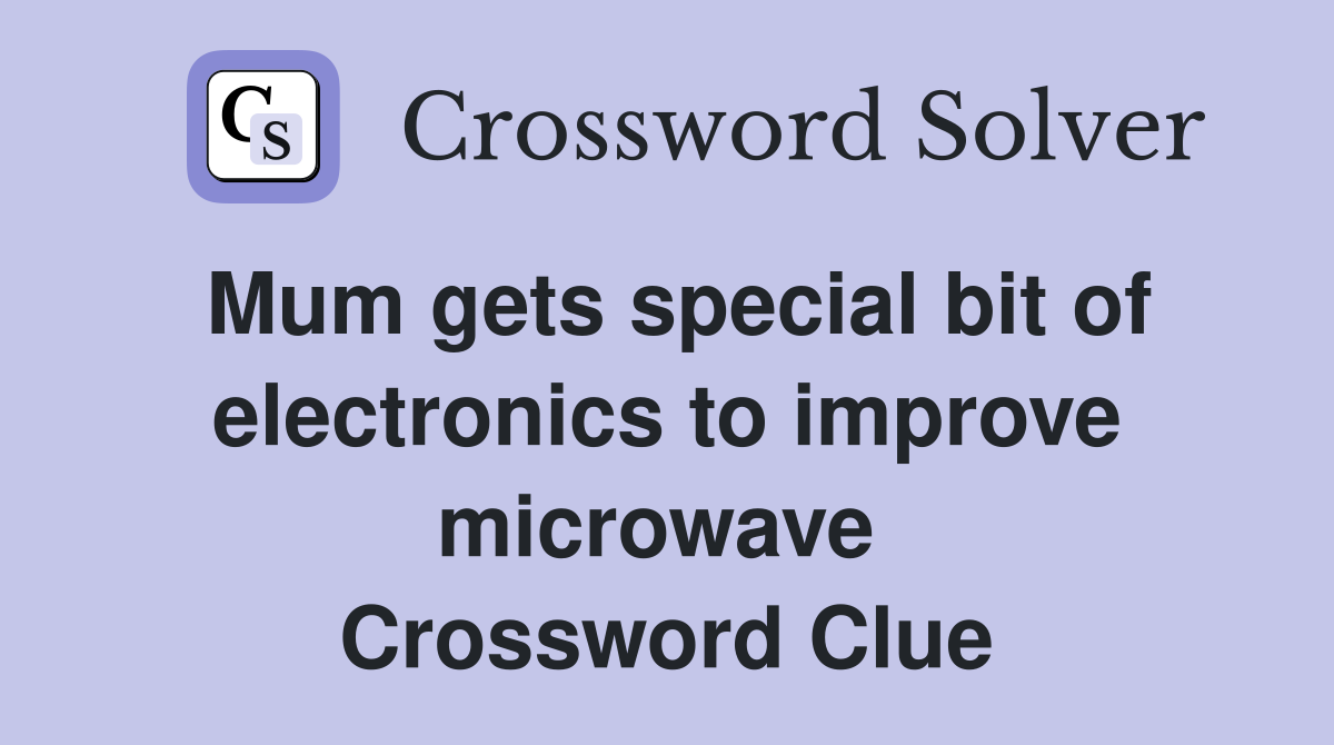 Mum gets special bit of electronics to improve microwave  Crossword Clue
