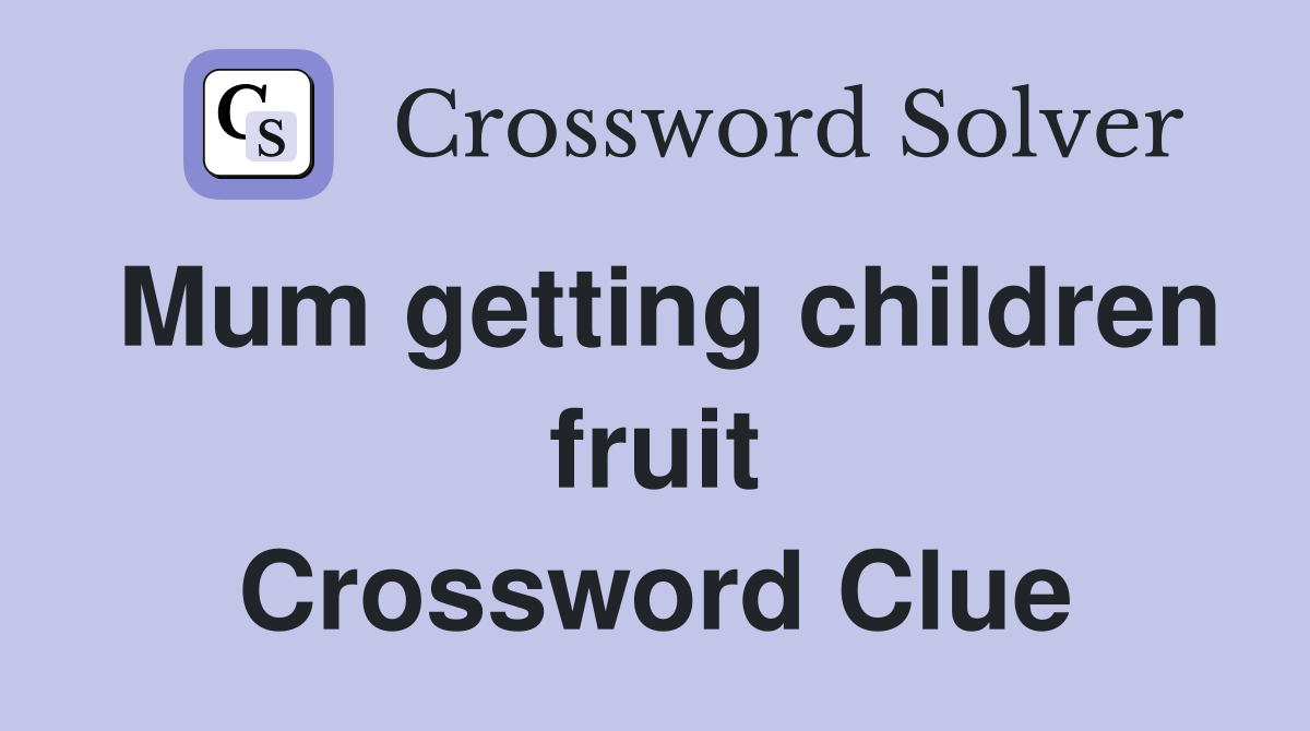 Mum getting children fruit Crossword Clue