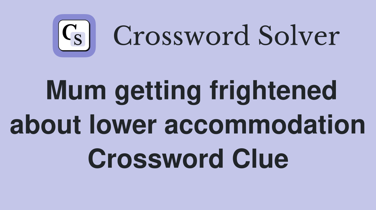 Mum getting frightened about lower accommodation Crossword Clue