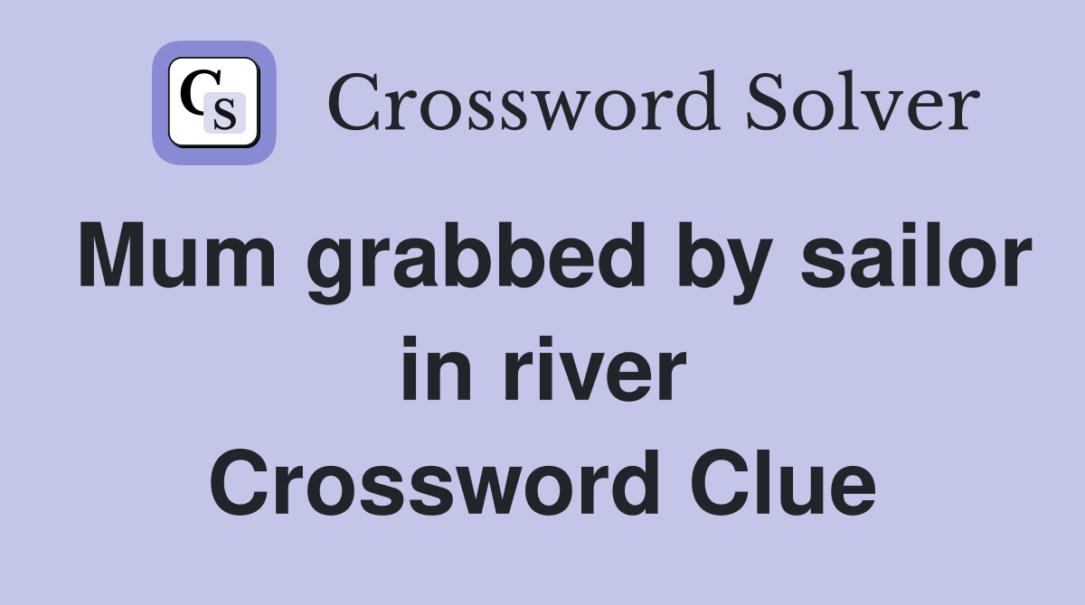 Mum grabbed by sailor in river Crossword Clue