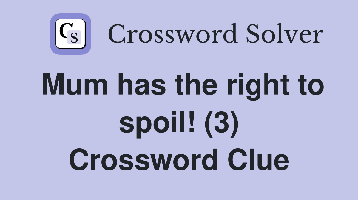 Mum has the right to spoil! (3) Crossword Clue