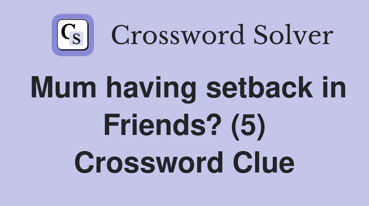 Mum having setback in Friends? (5) Crossword Clue