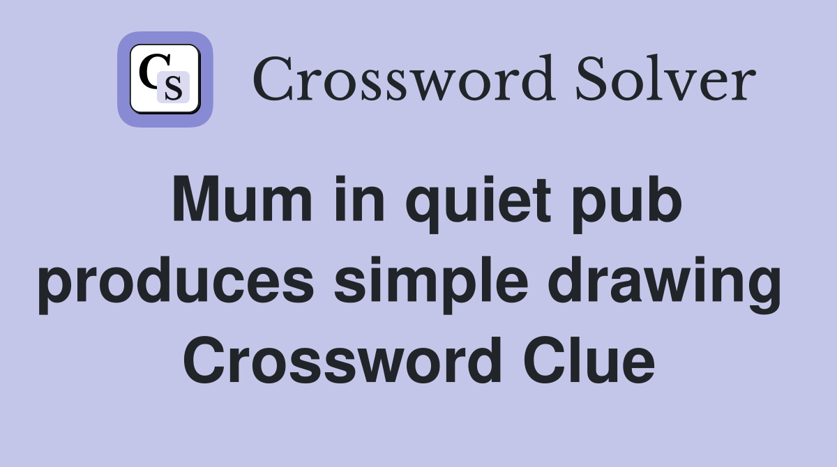 Mum in quiet pub produces simple drawing  Crossword Clue