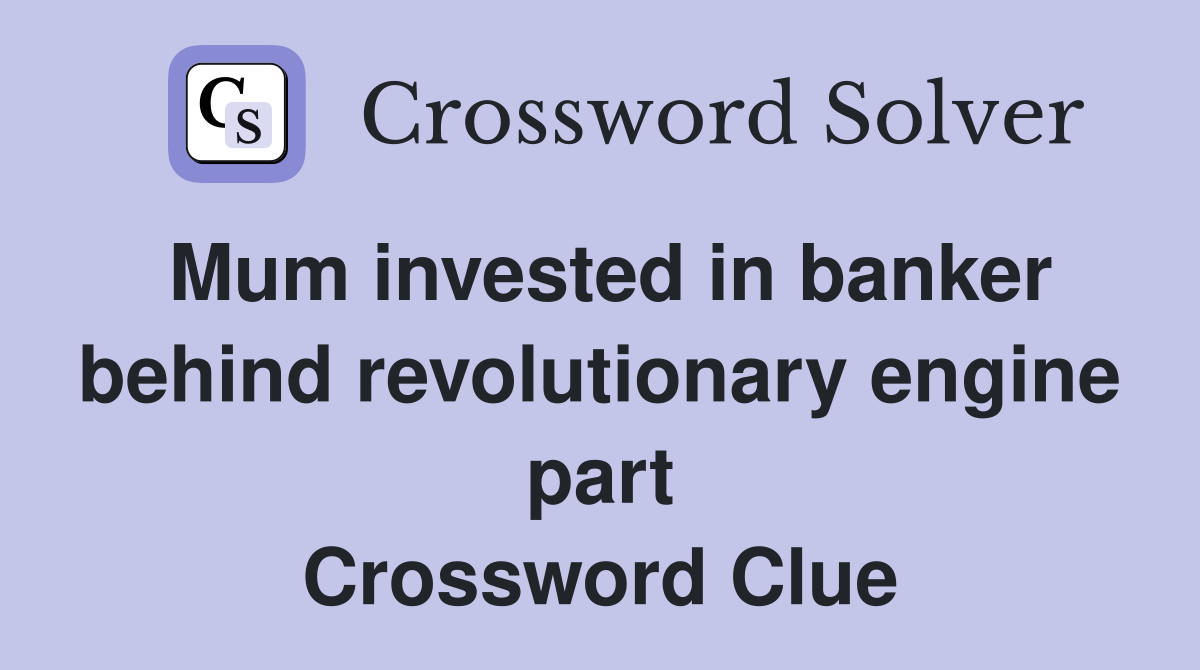 Mum invested in banker behind revolutionary engine part Crossword Clue