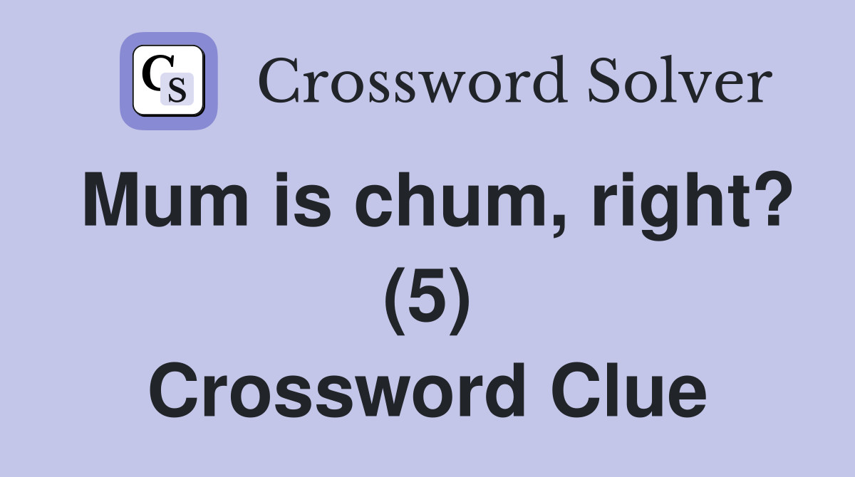 Mum is chum, right? (5) Crossword Clue
