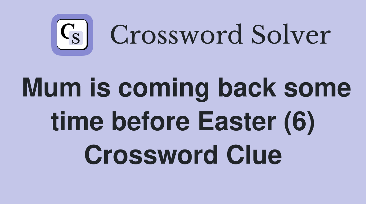 Mum is coming back some time before Easter (6) Crossword Clue