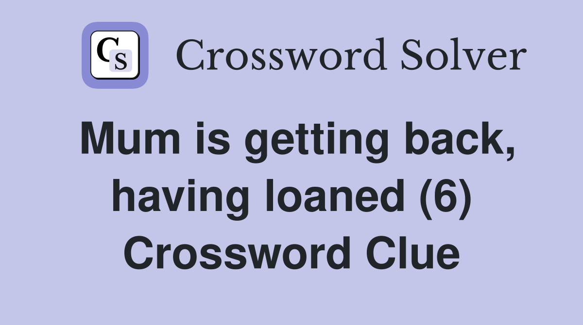 Mum is getting back, having loaned (6) Crossword Clue