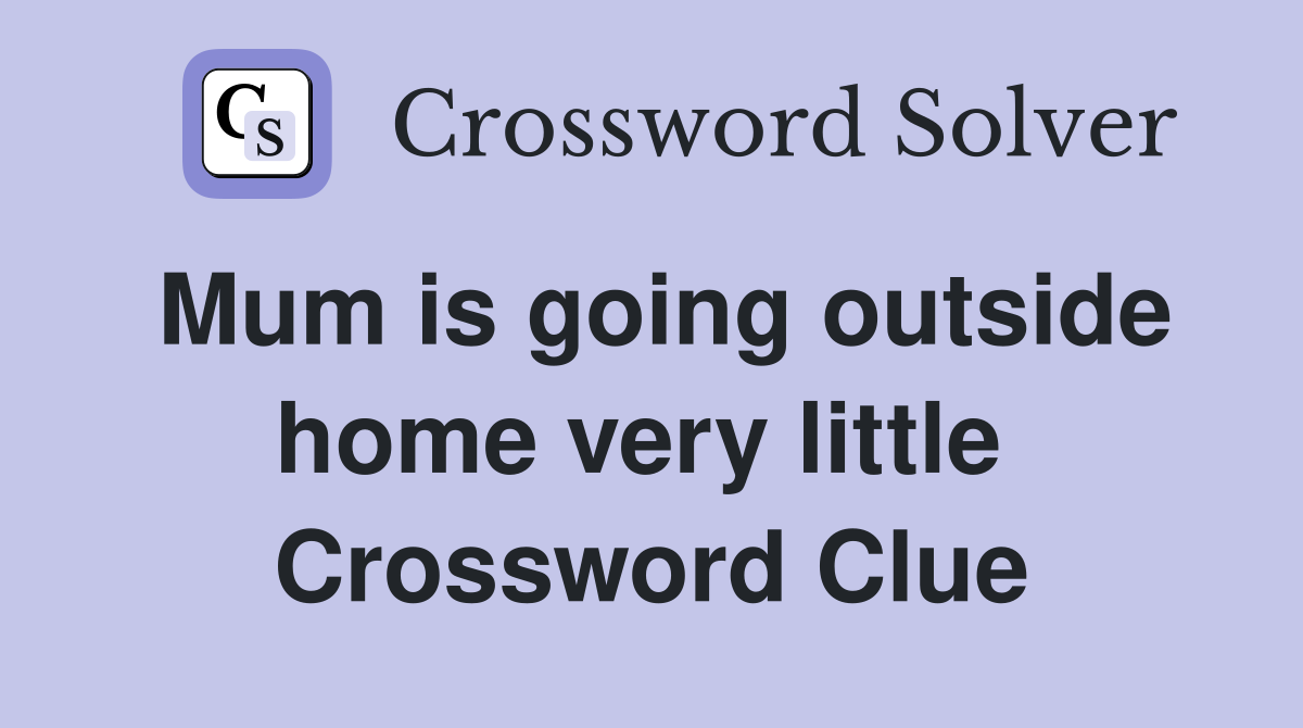 Mum is going outside home very little  Crossword Clue