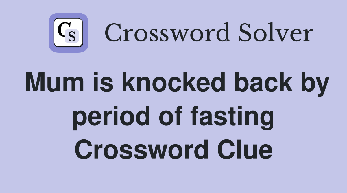 Mum is knocked back by period of fasting Crossword Clue