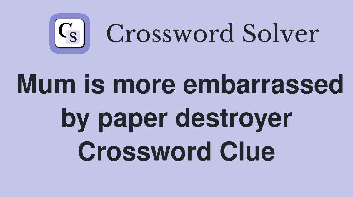 Mum is more embarrassed by paper destroyer Crossword Clue