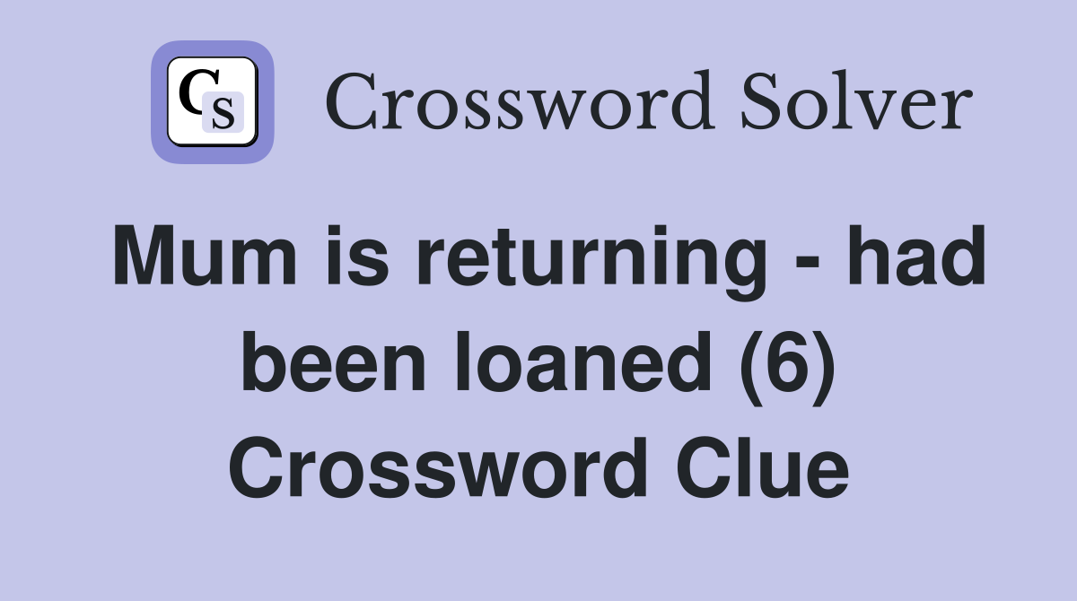 Mum is returning - had been loaned (6) Crossword Clue