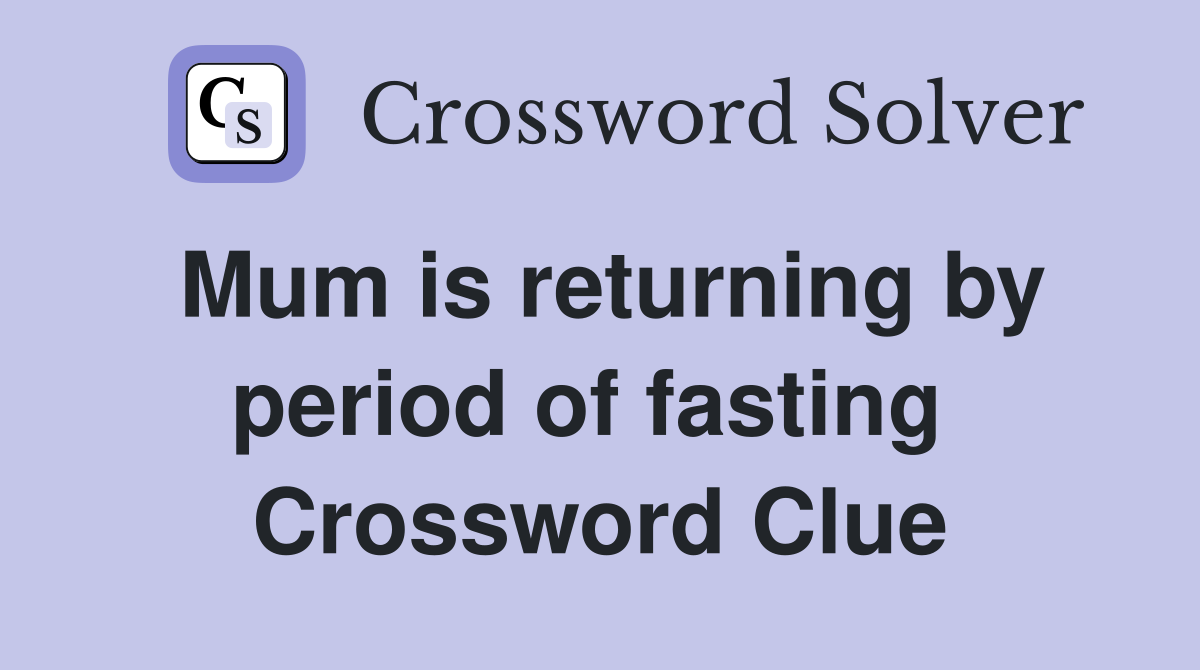 Mum is returning by period of fasting  Crossword Clue