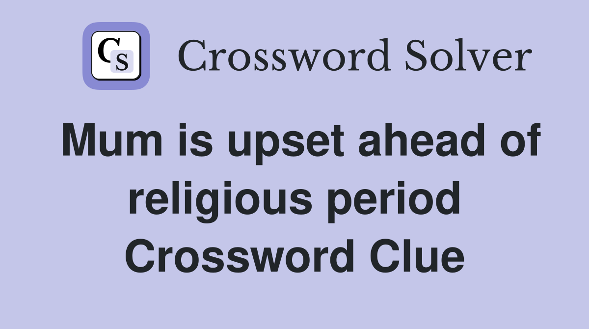 Mum is upset ahead of religious period Crossword Clue