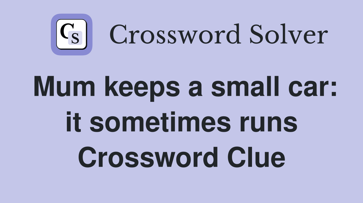 Mum keeps a small car: it sometimes runs Crossword Clue