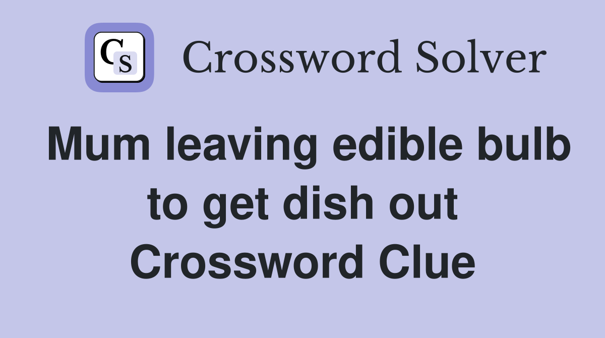 Mum leaving edible bulb to get dish out Crossword Clue