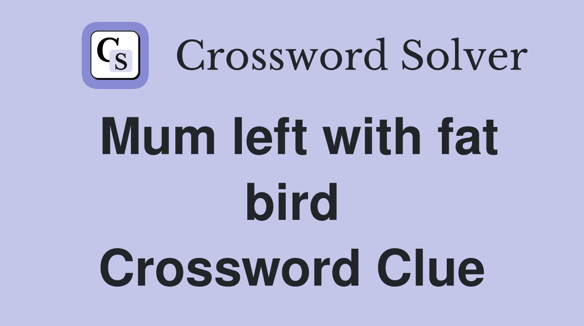 Mum left with fat bird Crossword Clue