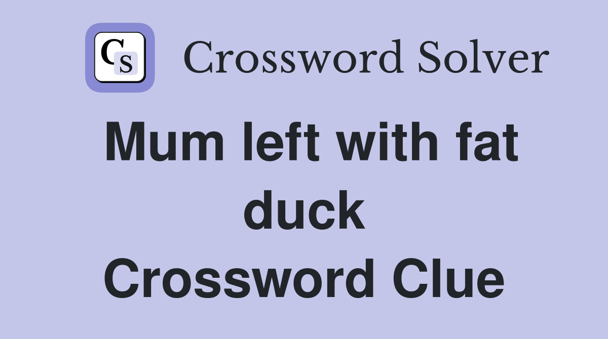 Mum left with fat duck Crossword Clue