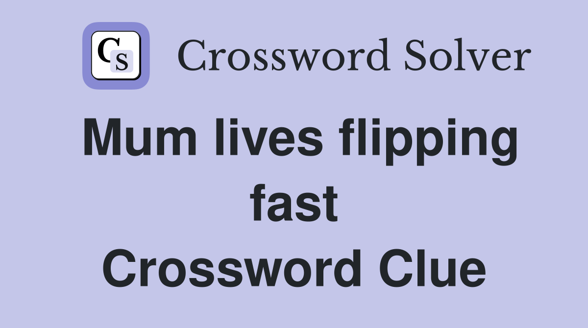 Mum lives flipping fast Crossword Clue