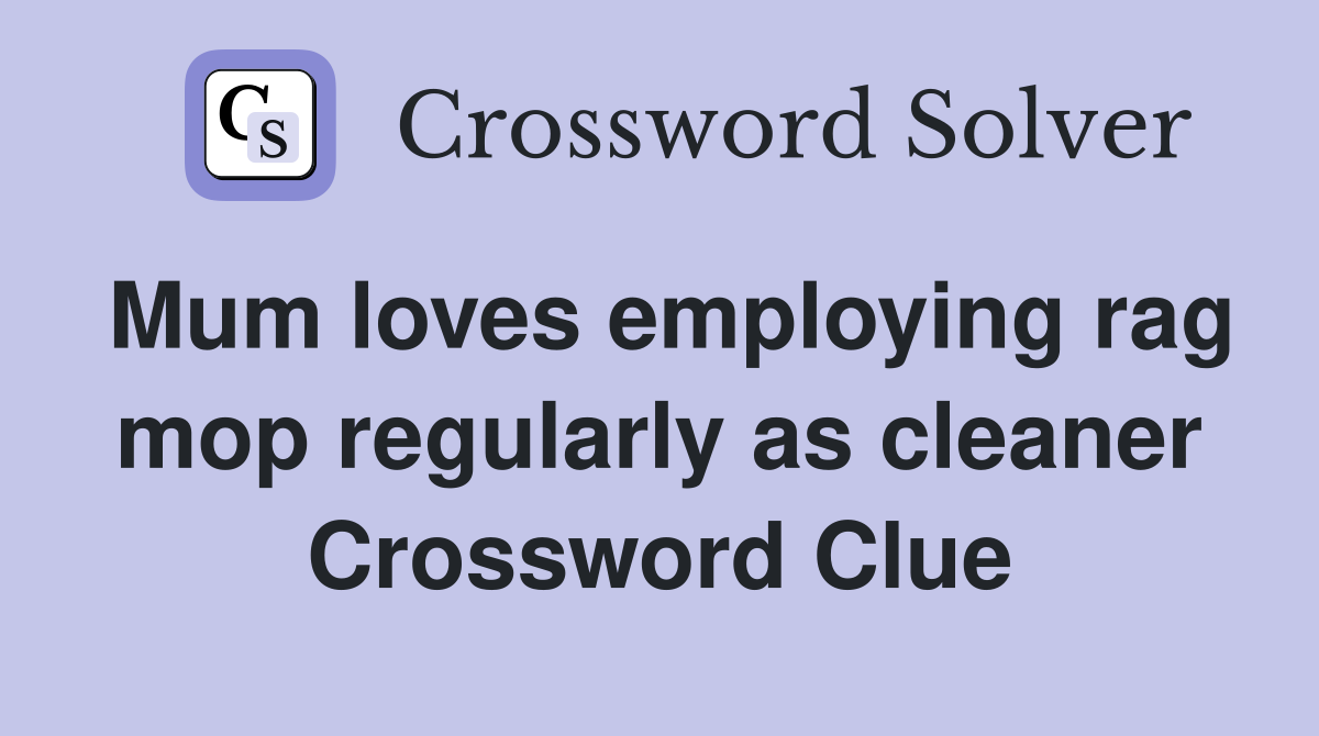 Mum loves employing rag mop regularly as cleaner Crossword Clue