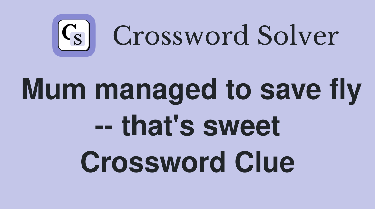Mum managed to save fly -- that's sweet Crossword Clue
